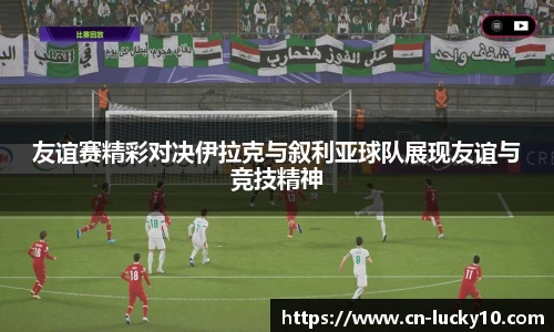 友谊赛精彩对决伊拉克与叙利亚球队展现友谊与竞技精神