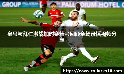 皇马与拜仁激战加时赛精彩回顾全场录播视频分享