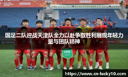 国足二队迎战天津队全力以赴争取胜利展现年轻力量与团队精神